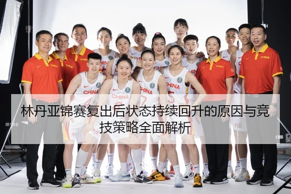 林丹亚锦赛复出后状态持续回升的原因与竞技策略全面解析