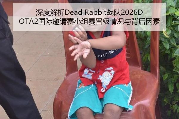 深度解析Dead Rabbit战队2026DOTA2国际邀请赛小组赛晋级情况与背后因素
