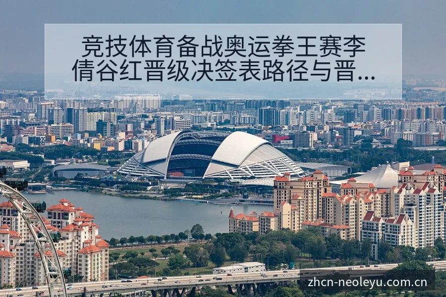 竞技体育备战奥运拳王赛李倩谷红晋级决签表路径与晋级前景分 - 发现每一次不同